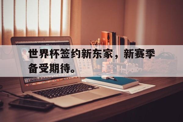 世界杯签约新东家，新赛季备受期待。