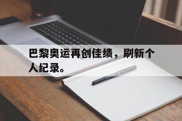 巴黎奥运再创佳绩，刷新个人纪录。