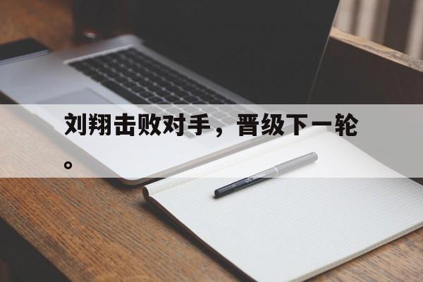 刘翔击败对手，晋级下一轮。