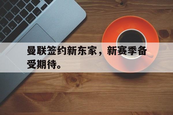曼联签约新东家，新赛季备受期待。