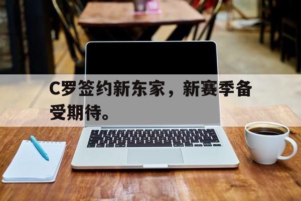 C罗签约新东家，新赛季备受期待。