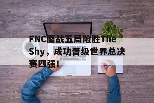 FNC鏖战五局险胜TheShy，成功晋级世界总决赛四强！