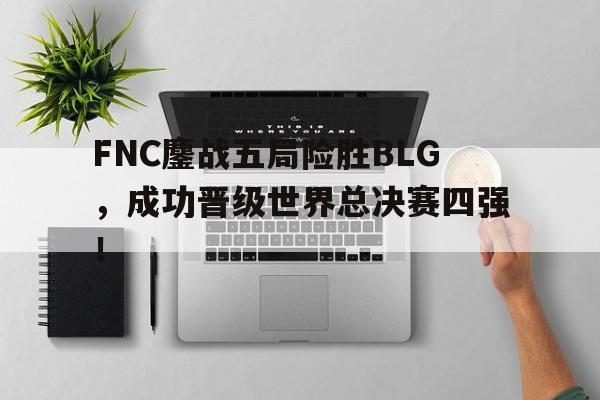FNC鏖战五局险胜BLG，成功晋级世界总决赛四强！