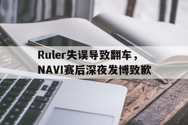 Ruler失误导致翻车，NAVI赛后深夜发博致歉