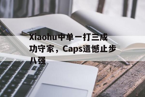 Xiaohu中单一打三成功守家，Caps遗憾止步八强