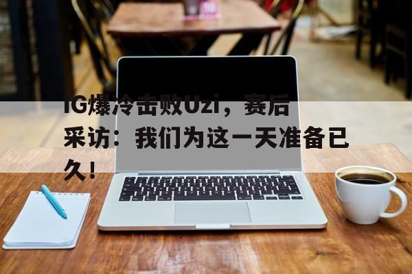 IG爆冷击败Uzi，赛后采访：我们为这一天准备已久！