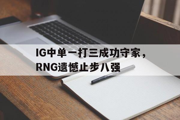 IG中单一打三成功守家，RNG遗憾止步八强