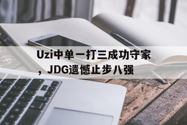 Uzi中单一打三成功守家，JDG遗憾止步八强