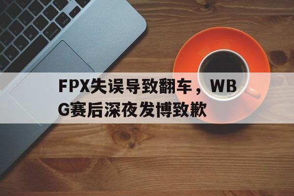 FPX失误导致翻车，WBG赛后深夜发博致歉