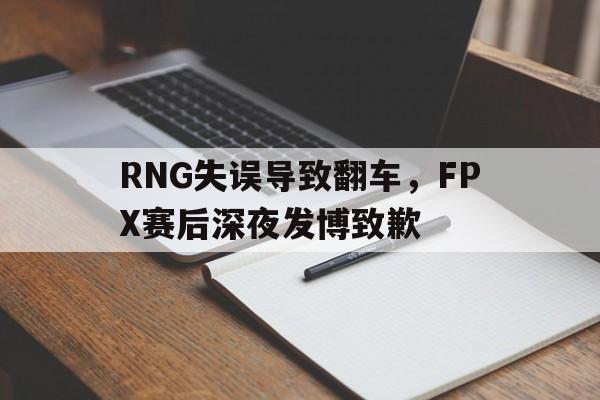 RNG失误导致翻车，FPX赛后深夜发博致歉