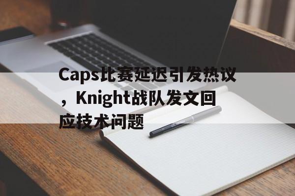 Caps比赛延迟引发热议，Knight战队发文回应技术问题