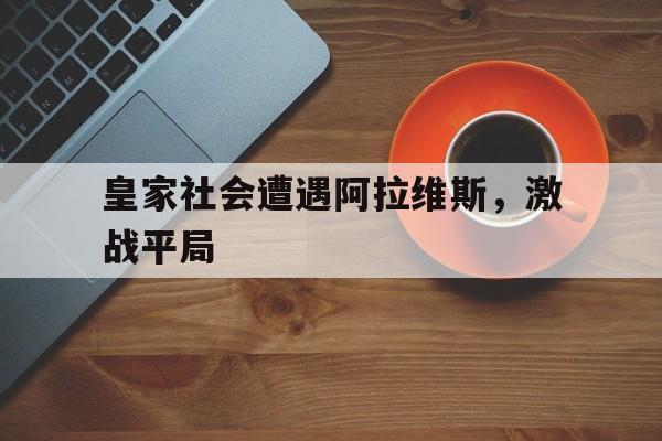 皇家社会遭遇阿拉维斯，激战平局