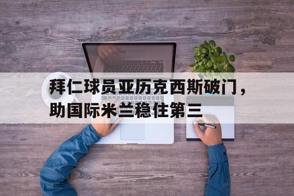 拜仁球员亚历克西斯破门，助国际米兰稳住第三