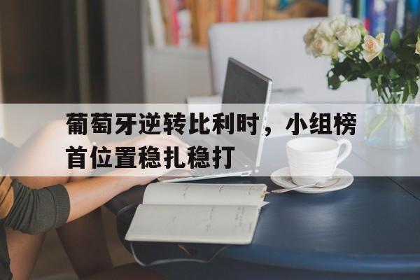 葡萄牙逆转比利时，小组榜首位置稳扎稳打
